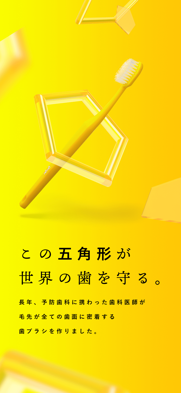 長年、予防歯科に携わった歯科医師が毛先が全ての歯面に密着する歯ブラシを作りました。